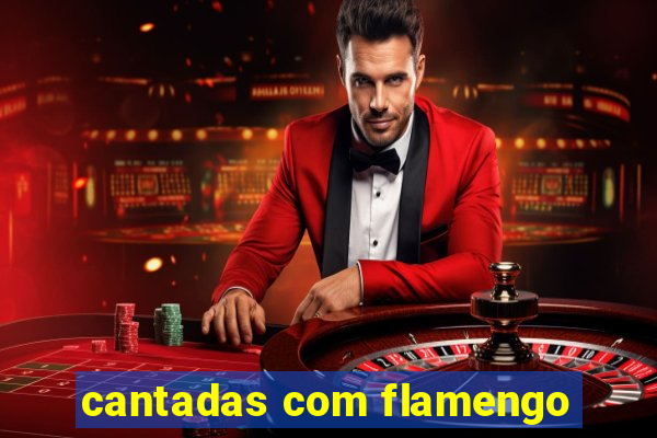 cantadas com flamengo